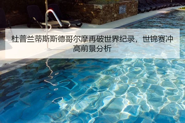 杜普兰蒂斯斯德哥尔摩再破世界纪录，世锦赛冲高前景分析