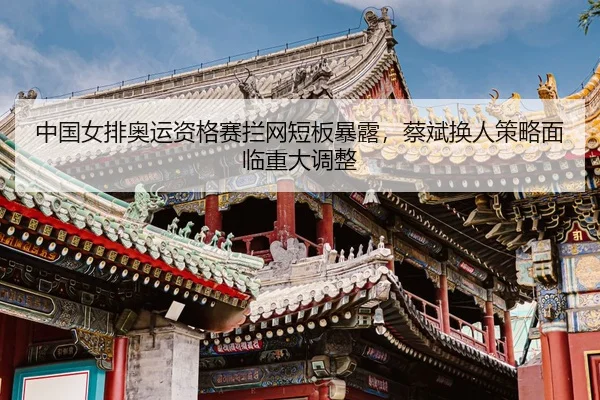 zhong-guo-nv-pai-ao-yun-zi-ge-sai-lan-wang-duan-ban-bao-lu-cai-bin-huan-ren-ce-lve-mian-lin-zhong-da-tiao-zheng-3-959.jpg