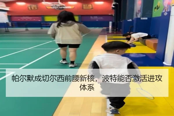 帕尔默成切尔西前腰新核，波特能否激活进攻体系