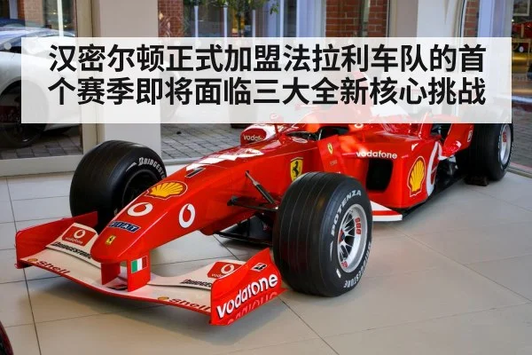 汉密尔顿正式加盟法拉利车队的首个赛季即将面临三大全新核心挑战