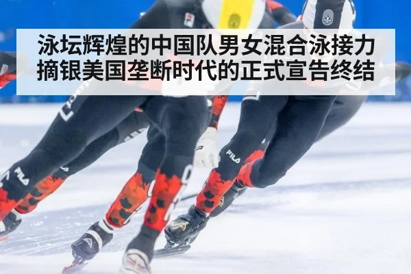 泳坛辉煌的中国队男女混合泳接力摘银美国垄断时代的正式宣告终结
