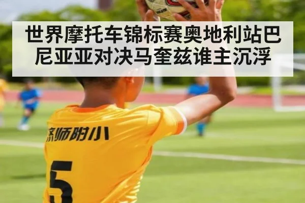 世界摩托车锦标赛奥地利站巴尼亚亚对决马奎兹谁主沉浮