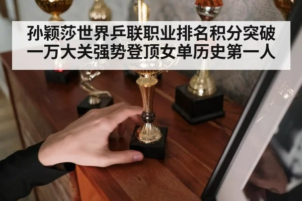 孙颖莎世界乒联职业排名积分突破一万大关强势登顶女单历史第一人