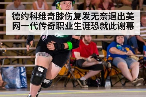 德约科维奇膝伤复发无奈退出美网一代传奇职业生涯恐就此谢幕