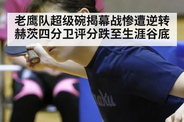老鹰队超级碗揭幕战惨遭逆转 赫茨四分卫评分跌至生涯谷底